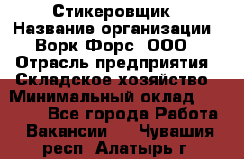 Стикеровщик › Название организации ­ Ворк Форс, ООО › Отрасль предприятия ­ Складское хозяйство › Минимальный оклад ­ 27 000 - Все города Работа » Вакансии   . Чувашия респ.,Алатырь г.